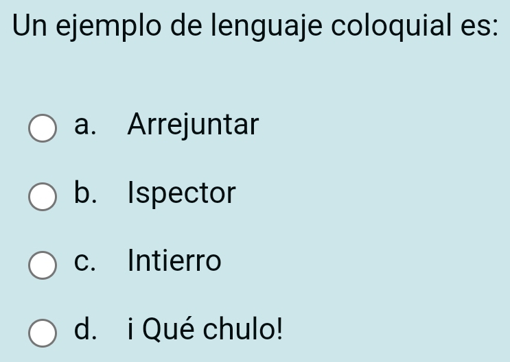 Un ejemplo de lenguaje coloquial es:
a. Arrejuntar
b. Ispector
c. Intierro
d. i Qué chulo!