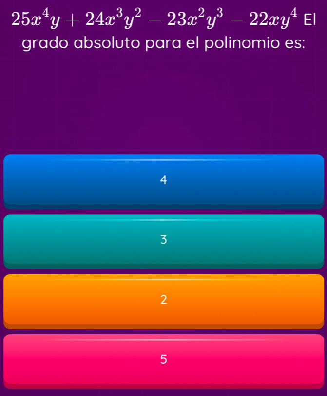 25x^4y+24x^3y^2-23x^2y^3-22xy^4 El
grado absoluto para el polinomio es:
4
3
2
5