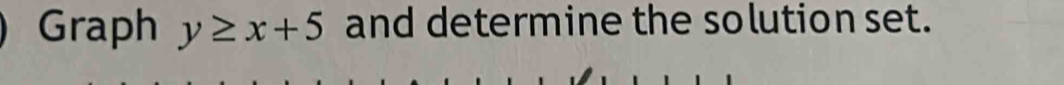 Graph y≥ x+5 and determine the solution set.