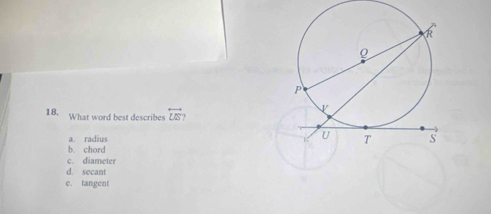 What word best describes overleftrightarrow US
a. radius
b. chord
c. diameter
d. secant
c. tangent