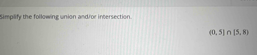 Simplify the following union and/or intersection.
(0,5]∩ [5,8)