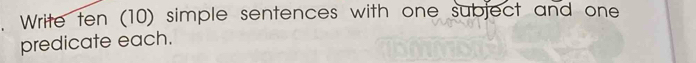 Write ten (10) simple sentences with one subject and one 
predicate each.