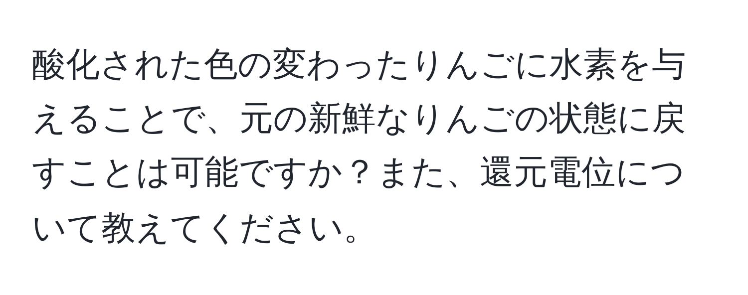 酸化された色の変わったりんごに水素を与えることで、元の新鮮なりんごの状態に戻すことは可能ですか？また、還元電位について教えてください。