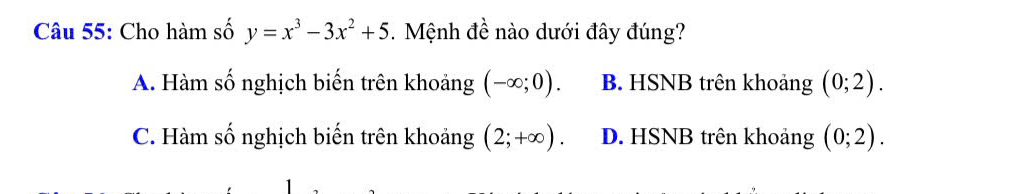 Cho hàm số y=x^3-3x^2+5. Mệnh đề nào dưới đây đúng?
A. Hàm số nghịch biến trên khoảng (-∈fty ;0). B. HSNB trên khoảng (0;2).
C. Hàm số nghịch biến trên khoảng (2;+∈fty ). D. HSNB trên khoảng (0;2).