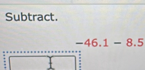 Subtract.
-46.1-8.5