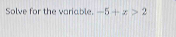 Solve for the variable. -5+x>2