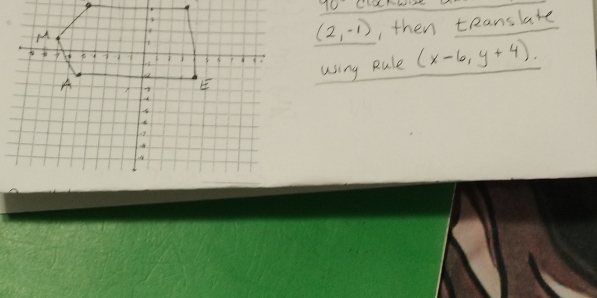 90°
(2,-1) , then teanslate 
using Rule (x-6,y+4).