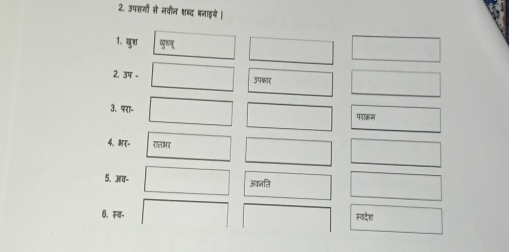 उपह्गों से नवीन शब्द बनाइये । 
1. घुश 
2, 3 。 उपकार 
३. परा- 
पराक्रम 
4. अर॰ रलभर 
5. अव- अवल लि 
6. स्ब॰ स्वदेश