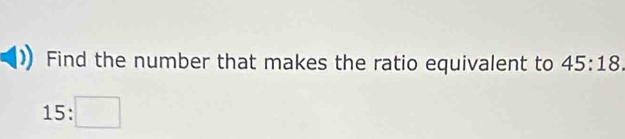 Find the number that makes the ratio equivalent to 45:18
15:□