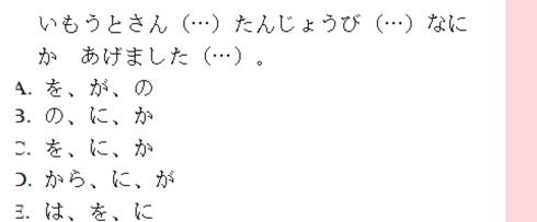 いもうとさんたんじょうびなに
か あげました…。
A. を、が、の
3. の、に、か
C. を、に、か
D. から、に、が
3. は、を、に