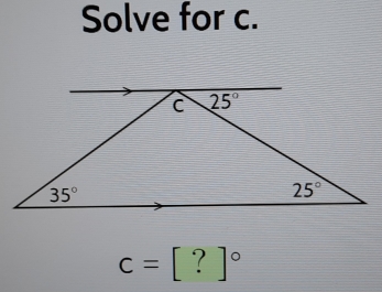 Solve for c.
C 25°
35°
25°
c=[?]^circ 