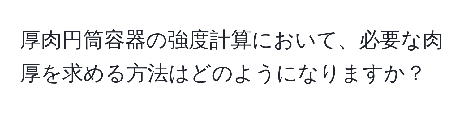 厚肉円筒容器の強度計算において、必要な肉厚を求める方法はどのようになりますか？