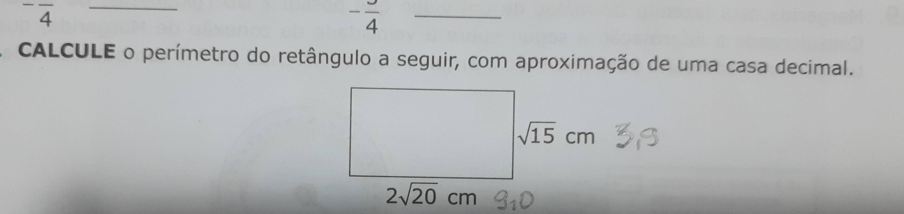 -overline 4
-frac 4 _ 
A CALCULE o perímetro do retângulo a seguir, com aproximação de uma casa decimal.
sqrt(15)cm
2sqrt(20)cm