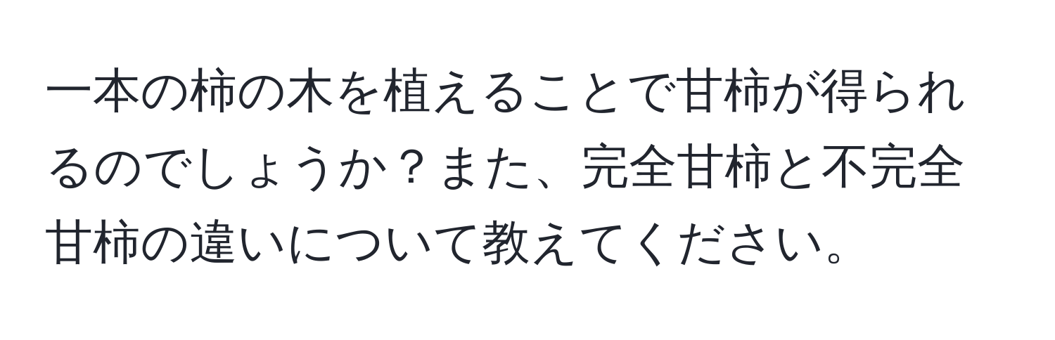 一本の柿の木を植えることで甘柿が得られるのでしょうか？また、完全甘柿と不完全甘柿の違いについて教えてください。