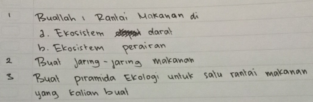 Buallah I Rantai Makanan di
d. Evosistem daral
b. Ekosistem perairan
2 Buar Jaring-Jaring makanan
3 Buat piramida Ekologi untuk satu rantai makanan
yang kalian bual