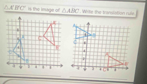 △ A'B'C' is the image of △ ABC. Write the translation rule.
_
_