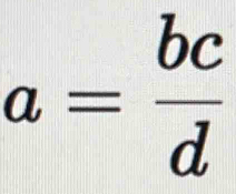 a= bc/d 