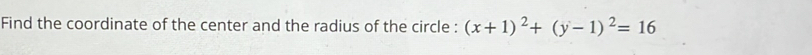 Find the coordinate of the center and the radius of the circle : (x+1)^2+(y-1)^2=16