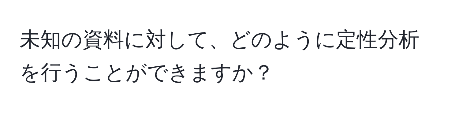 未知の資料に対して、どのように定性分析を行うことができますか？