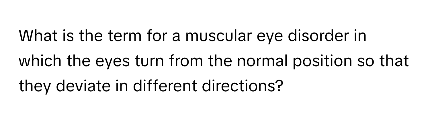 What is the term for a muscular eye disorder in which the eyes turn from the normal position so that they deviate in different directions?