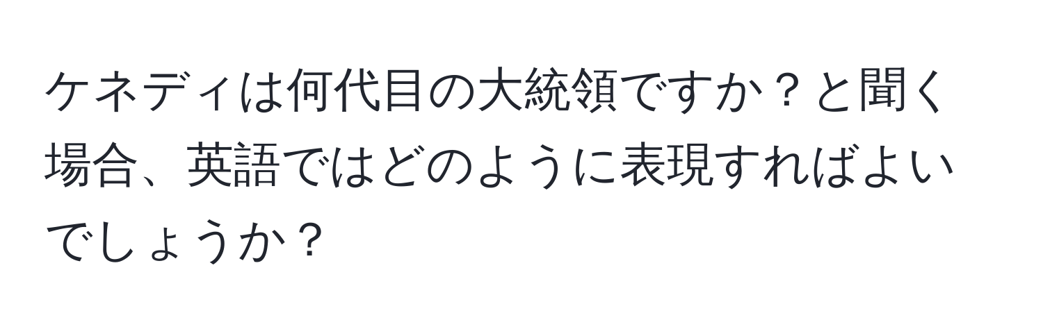 ケネディは何代目の大統領ですか？と聞く場合、英語ではどのように表現すればよいでしょうか？