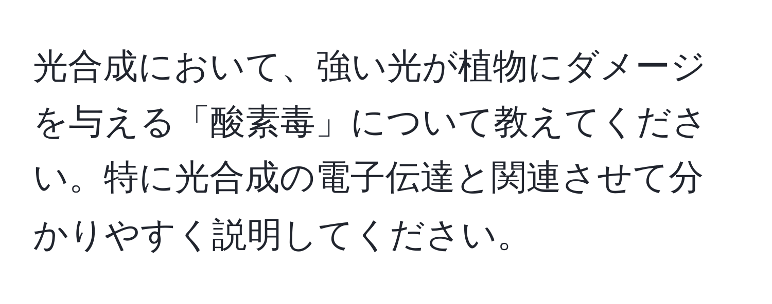 光合成において、強い光が植物にダメージを与える「酸素毒」について教えてください。特に光合成の電子伝達と関連させて分かりやすく説明してください。