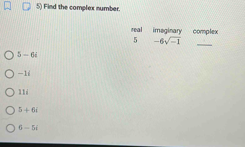 Find the complex number.
real imaginary complex
5 -6sqrt(-1) _
5-6i
-1i
11i
5+6i
6-5i