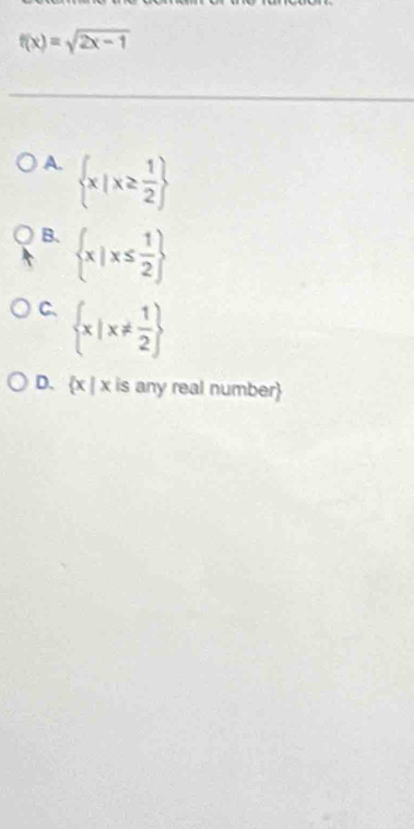 f(x)=sqrt(2x-1)
A.  x|x≥  1/2 
B.  x|x≤  1/2 
C.  x|x!=  1/2 
D. x | x is any real number