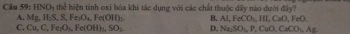 HNO_1 thể hiện tính oxi hóa khi tác dụng với các chất thuộc dãy nào đưới đây?
A. Mg, H_2S, S, Fe_3O_4, Fe(OH)_2. B. Al, FeCO_3, HI, CaO, FeO.
C. Cu, C, Fe_2O_3, Fe(OH)_2, SO_2. D. Na_2SO_3, P, CuO, CaCO_3, Ag.