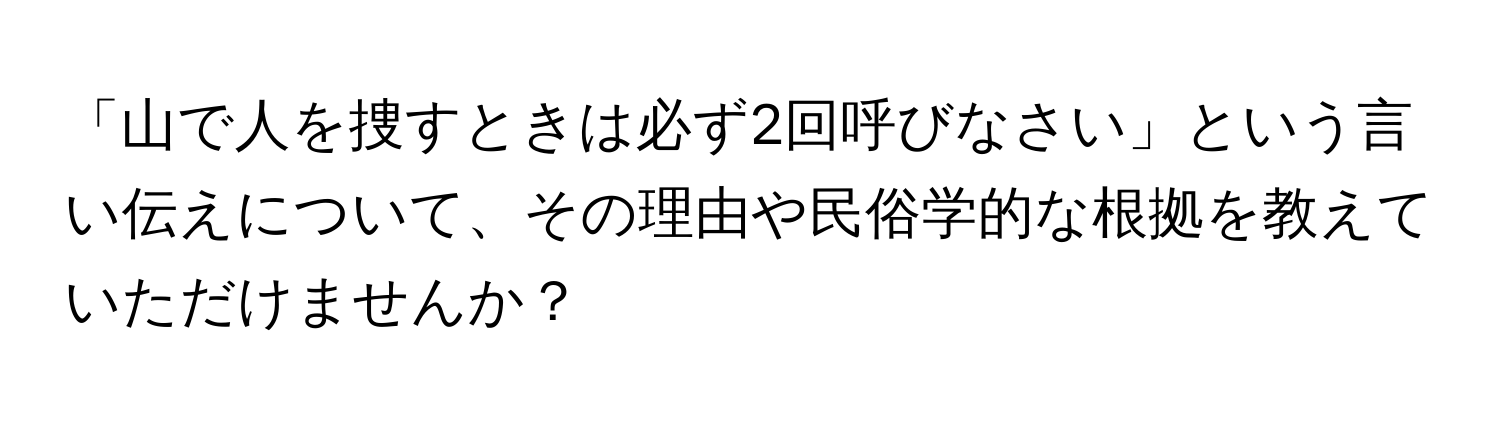 「山で人を捜すときは必ず2回呼びなさい」という言い伝えについて、その理由や民俗学的な根拠を教えていただけませんか？