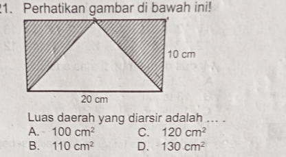 Perhatikan gambar di bawah ini!
Luas daerah yang diarsir adalah ... .
A. 100cm^2 C. 120cm^2
B. 110cm^2 D. 130cm^2