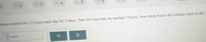 Her 15 hours each day for 5 days. Then the next day he worked 7 hours. How many hours did Kareem work in all?
X
