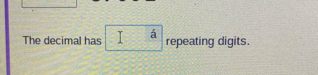 The decimal has □ a repeating digits.