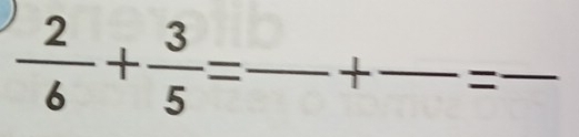  2/6 + 3/5 = _  +_  =_ 