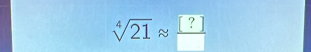 sqrt[4](21)approx  [?]/□  