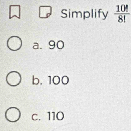 Simplify  10!/8! 
a. 90
b. 100
c. 110