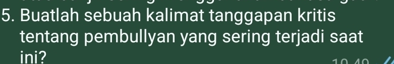 Buatlah sebuah kalimat tanggapan kritis 
tentang pembullyan yang sering terjadi saat 
ini?