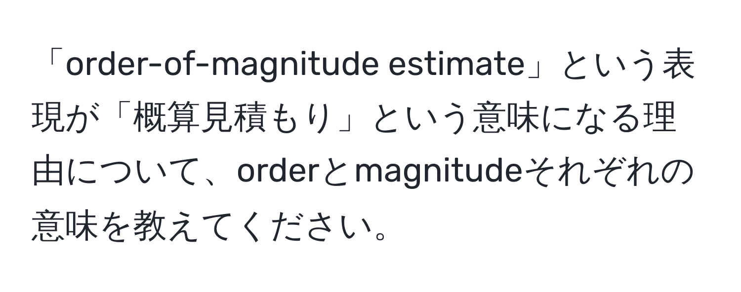 「order-of-magnitude estimate」という表現が「概算見積もり」という意味になる理由について、orderとmagnitudeそれぞれの意味を教えてください。