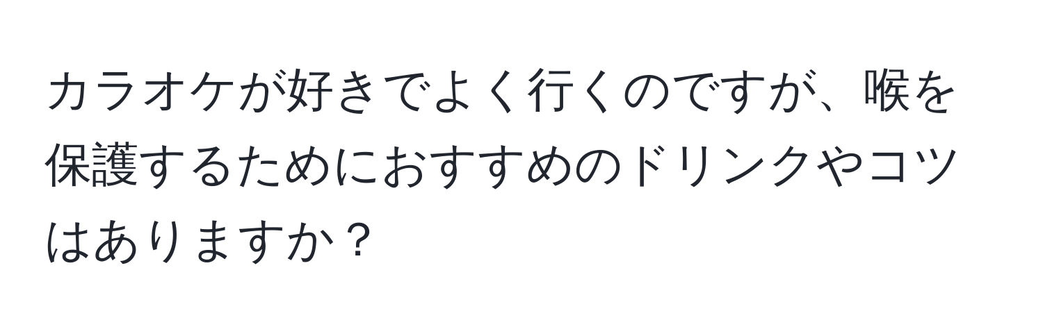 カラオケが好きでよく行くのですが、喉を保護するためにおすすめのドリンクやコツはありますか？