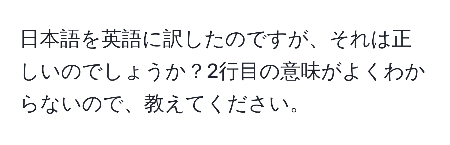 日本語を英語に訳したのですが、それは正しいのでしょうか？2行目の意味がよくわからないので、教えてください。