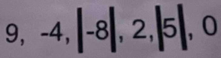 9, -4, |-8|,2,|5|, 0