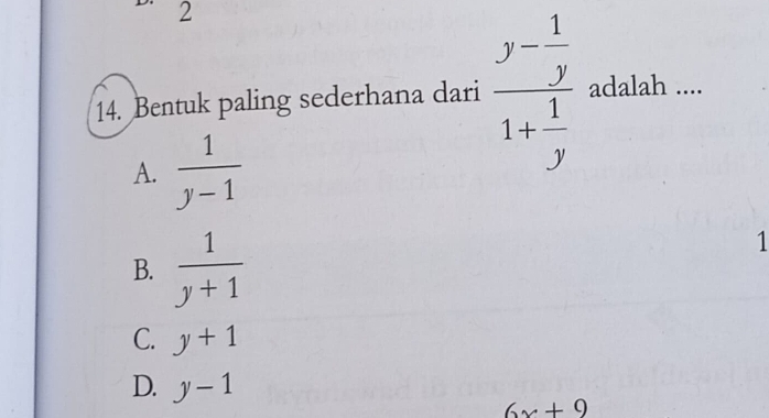 2
14. Bentuk paling sederhana dari frac y- 1/y 1+ 1/y  adalah ....
A.  1/y-1 
B.  1/y+1 
1
C. y+1
D. y-1
6x+9