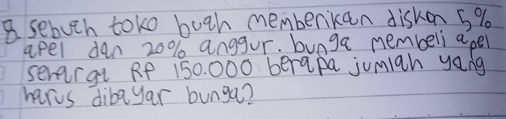 a sebuth toko bugh membenken diskon 5%
apel dan 20% anggor. buoga nembeli apel 
sevargi RP 150. 000 berapa jumiah yang 
hars dibayar bunga?