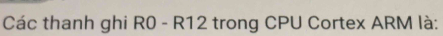 Các thanh ghi i R 0-R : 12 trong CPU Cortex ARM là: