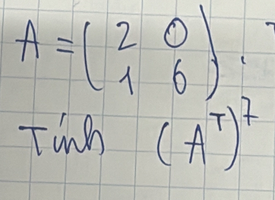 A=beginpmatrix 2&0 1&6endpmatrix. 
Tinh (A^T)^7