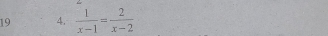 19 4.  1/x-1 = 2/x-2 