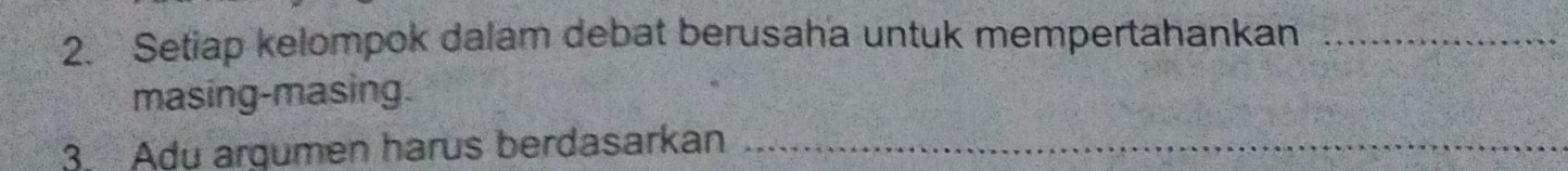 Setiap kelompok dalam debat berusaha untuk mempertahankan_ 
masing-masing. 
3. Adu argumen harus berdasarkan_