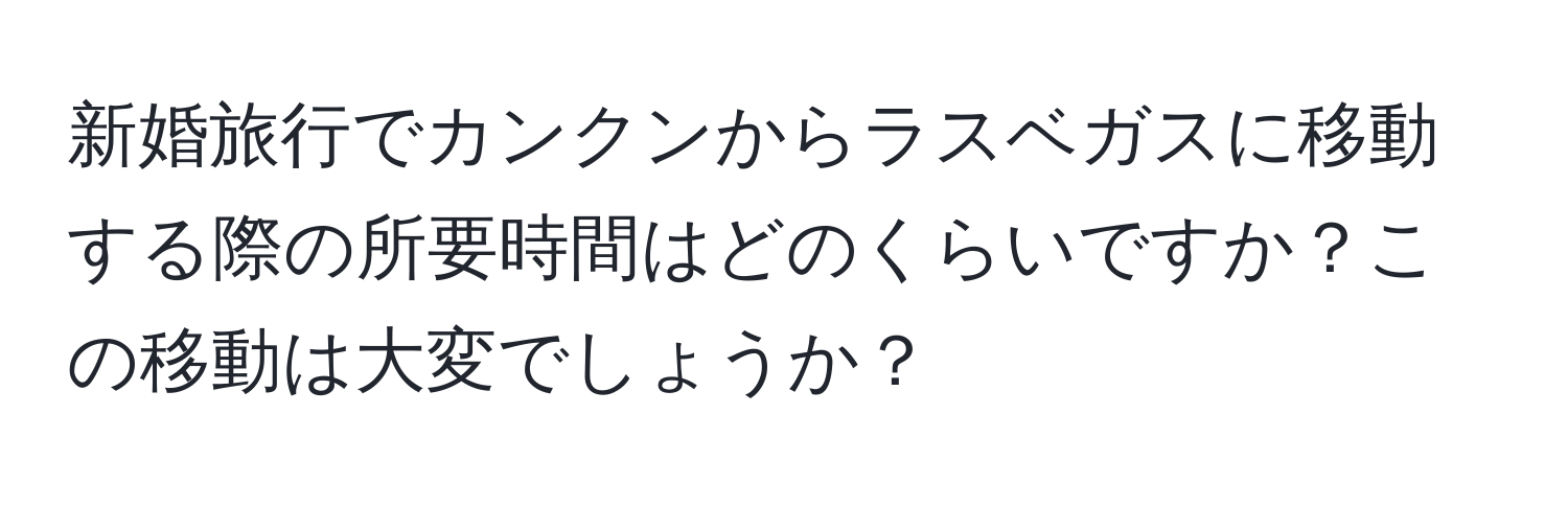 新婚旅行でカンクンからラスベガスに移動する際の所要時間はどのくらいですか？この移動は大変でしょうか？