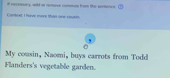 If necessary, add or remove commas from the sentence. ⑦ 
Context: I have more than one cousin. 
My cousin, Naomi, buys carrots from Todd 
Flanders's vegetable garden.