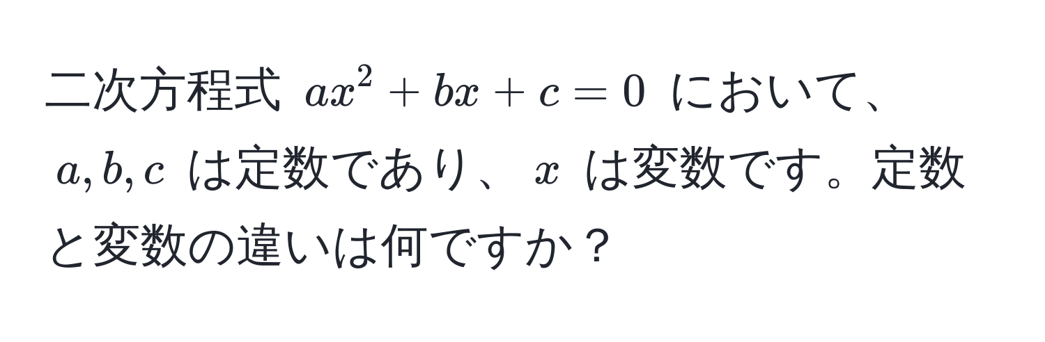 二次方程式 $ax^2 + bx + c = 0$ において、$a, b, c$ は定数であり、$x$ は変数です。定数と変数の違いは何ですか？